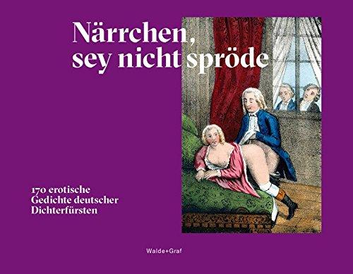 Närrchen, sey nicht spröde: 170 erotische Gedichte deutscher Dichterfürsten