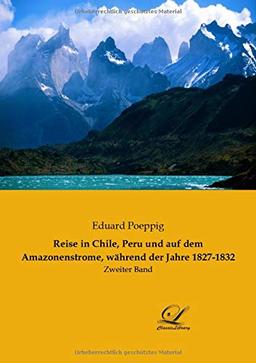 Reise in Chile, Peru und auf dem Amazonenstrome, während der Jahre 1827 - 1832: Zweiter Band