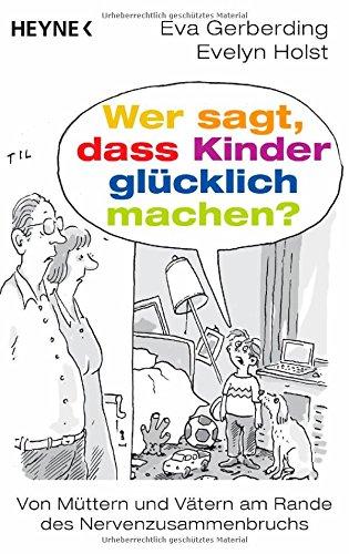 Wer sagt, dass Kinder glücklich machen?: Von Müttern und Vätern am Rande des Nervenzusammenbruchs