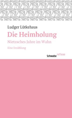 Die Heimholung: Nietzsches Jahre im Wahn. Eine Erzählung