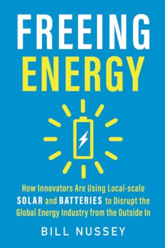 Freeing Energy: How Innovators Are Using Local-scale Solar and Batteries to Disrupt the Global Energy Industry from the Outside In