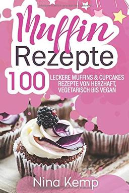 Muffin Rezepte: 100 leckere Muffins & Cupcakes Rezepte von herzhaft, vegetarisch bis vegan