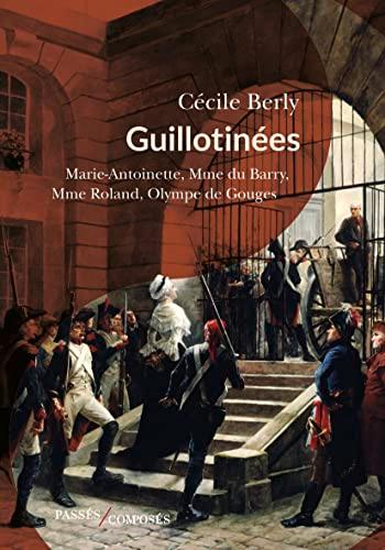 Guillotinées : Marie-Antoinette, Madame du Barry, Madame Roland, Olympe de Gouges