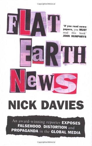 Flat Earth News: An Award-Winning Reporter Exposes Falsehood, Distortion and Propaganda in the Global Media