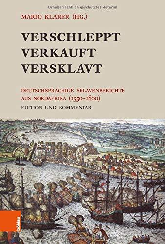 Verschleppt, Verkauft, Versklavt: Deutschsprachige Sklavenberichte aus Nordafrika (1550-1800). Edition und Kommentar