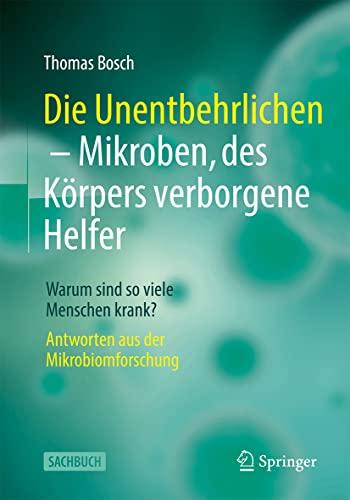 Die Unentbehrlichen – Mikroben, des Körpers verborgene Helfer: Warum sind so viele Menschen krank? Antworten aus der Mikrobiomforschung