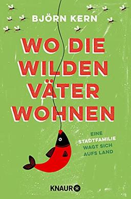 Wo die wilden Väter wohnen: Eine Stadtfamilie wagt sich aufs Land