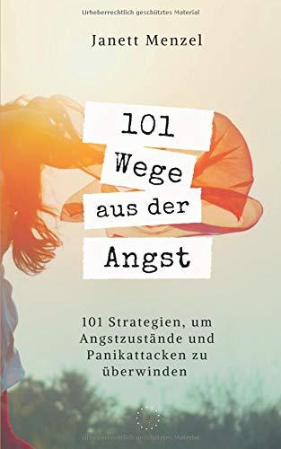 101 Wege aus der Angst: 101 Wege, um deine Angstzustände und Panikattacken zu überwinden