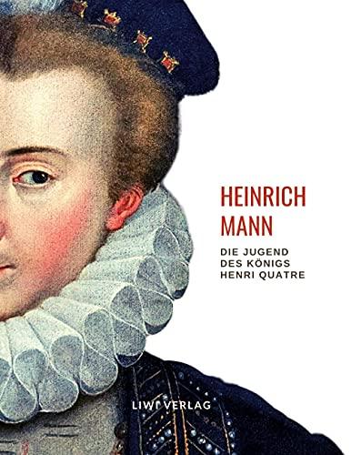 Heinrich Mann: Die Jugend des Königs Henri Quatre. Vollständige Neuausgabe