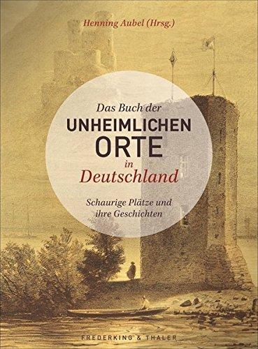 Verwunschene Orte: Das Buch der unheimlichen Orte in Deutschland. Schaurige Plätze und ihre Geschichten, Lost Places, verfluchte Stätten und mystische Orte. Unheimliche Sagen aus Deutschland.