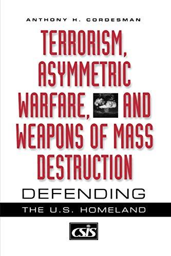 Terrorism, Asymmetric Warfare, and Weapons of Mass Destruction: Defending the U.S. Homeland (Praeger Security International)