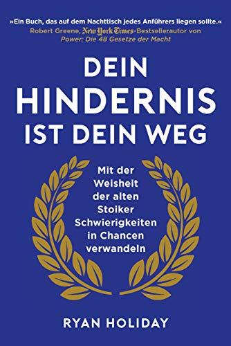 Dein Hindernis ist Dein Weg: Mit der Weisheit der alten Stoiker Schwierigkeiten in Chancen verwandeln