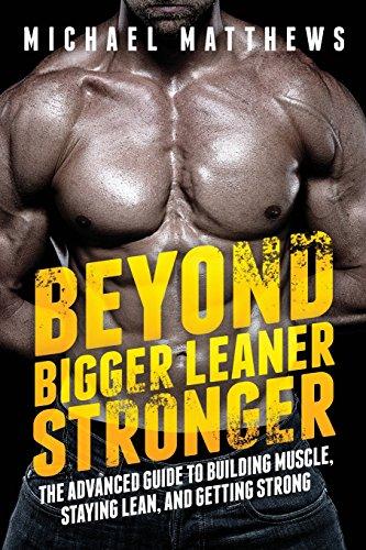 Beyond Bigger Leaner Stronger: The Advanced Guide to Building Muscle, Staying Lean, and Getting Strong (The Build Muscle, Get Lean, and Stay Healthy Series)