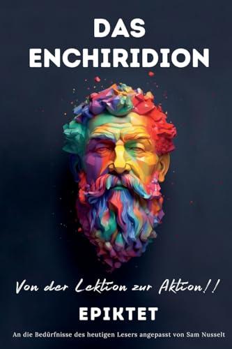 DAS ENCHIRIDION – Von der Lektion zur Aktion!: An die Bedürfnisse des heutigen Lesers angepasst | Stoische Gelassenheit für ein bewusstes Leben im praktischen Stoizismus