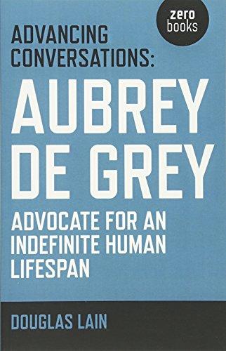 Advancing Conversations: Aubrey de Grey - advocate for an indefinite human lifespan: Aubrey de Grey - Advocate for an Indefinite Human Lifespan