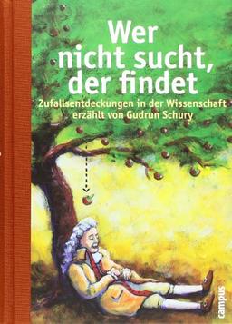 Wer nicht sucht, der findet: Zufallsentdeckungen in der Wissenschaft erzählt von Gudrun Schury