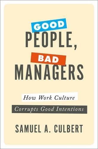 GOOD PEOPLE BAD MANAGERS: How Work Culture Corrupts Good Intentions