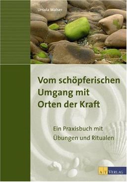 Vom schöpferischen Umgang mit Orten der Kraft: Ein Praxisbuch mit Übungen und Ritualen