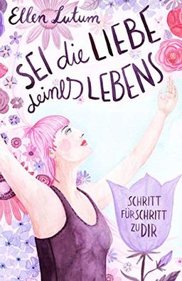 Sei die Liebe deines Lebens: Schritt für Schritt zu dir