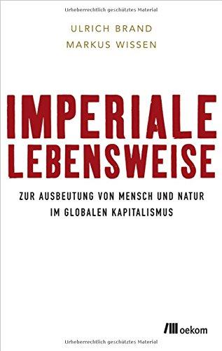 Imperiale Lebensweise: Zur Ausbeutung von Mensch und Natur in Zeiten des globalen Kapitalismus