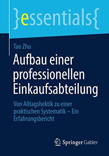 Aufbau einer professionellen Einkaufsabteilung: Von Alltagshektik zu einer praktischen Systematik – Ein Erfahrungsbericht (essentials)