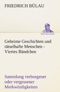 Geheime Geschichten und rätselhafte Menschen - Viertes Bändchen: Sammlung verborgener oder vergessener Merkwürdigkeiten (TREDITION CLASSICS)