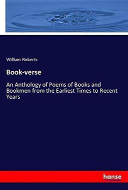 Book-verse: An Anthology of Poems of Books and Bookmen from the Earliest Times to Recent Years