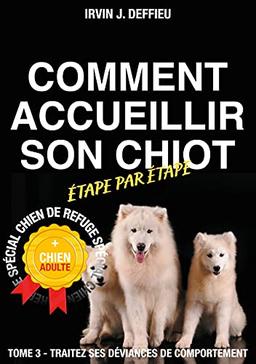 Comment accueillir son chiot étape par étape spécial chien de refuge et chien adulte : Tome 3 : Traitez ses déviances de comportement