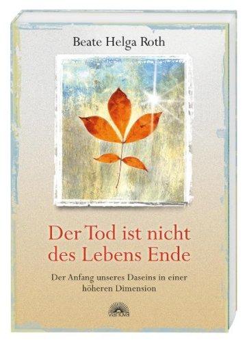 Der Tod ist nicht des Lebens Ende - Der Anfang unseres Daseins in einer höheren Dimension