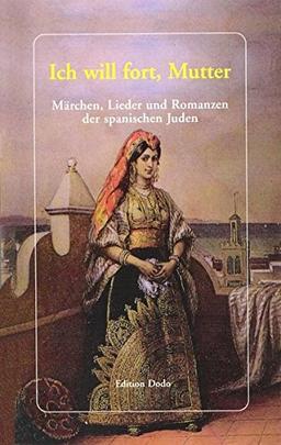 Ich will fort, Mutter: Märchen, Lieder und Romanzen der spanischen Juden (Sephardim)