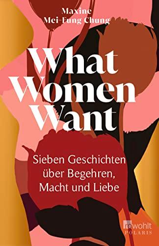 What Women Want: Sieben Geschichten über Begehren, Macht und Liebe