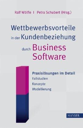 Wettbewerbsvorteile in der Kundenbeziehung durch Business Software: Praxislösungen im Detail - Fallstudien - Konzepte - Modellierung