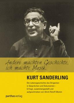 Andere machten Geschichte, ich machte Musik: Kurt Sanderling