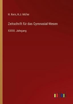 Zeitschrift für das Gymnasial-Wesen: XXXIX. Jahrgang