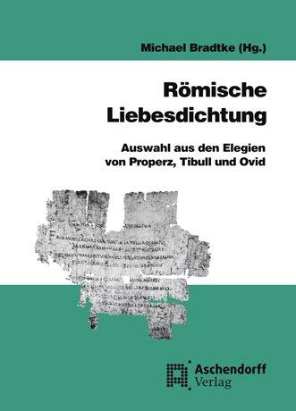 Römische Liebesdichtung: Auswahl aus den Elegien von Properz, Tibull und Ovid