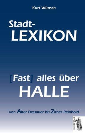 Halle - Stadt-Lexikon: (Fast) alles über Halle von Alter Dessauer bis Zitter Reinhold