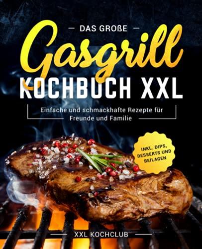 Das große Gasgrill Kochbuch XXL: Einfache und schmackhafte Rezepte für Freunde und Familie inkl. Dips, Desserts und Beilagen