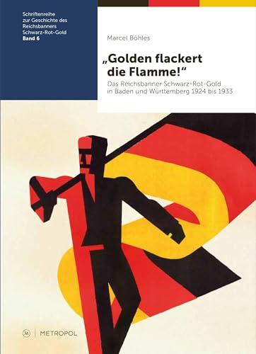 „Golden flackert die Flamme!“: Das Reichsbanner Schwarz-Rot-Gold in Baden und Württemberg 1924 bis 1933: Das Reichsbanner Schwarz-Rot-Gold in Baden ... des Reichsbanners Schwarz-Rot-Gold)