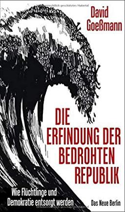 Die Erfindung der bedrohten Republik: Wie Flüchtlinge und Demokratie entsorgt werden