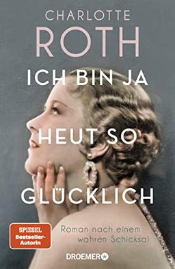 Ich bin ja heut so glücklich: Roman nach einem wahren Schicksal