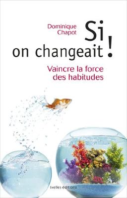 Si on changeait ! : vaincre la force des habitudes