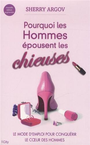 Pourquoi les hommes épousent les chieuses : le mode d'emploi pour conquérir le coeur des hommes