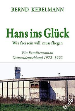 Hans ins Glück. Wer frei sein will muss fliegen: Ein Familienroman Ostwestdeutschland 1972-1992