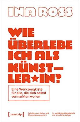 Wie überlebe ich als Künstler*in?: Eine Werkzeugkiste für alle, die sich selbst vermarkten wollen (Schriften zum Kultur- und Museumsmanagement)