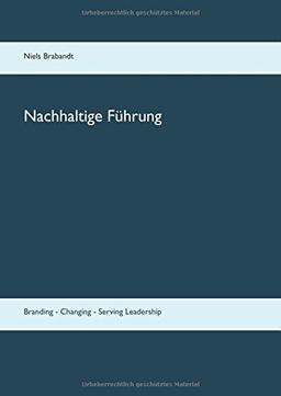 Nachhaltige Führung: Branding - Changing - Serving Leadership