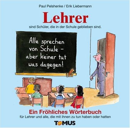 Lehrer. Ein fröhliches Wörterbuch: Nicht nur für Lehrer, sondern auch für alle, die mal mit Lehrern zu tun haben oder hatten