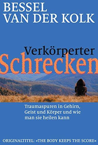 Verkörperter Schrecken: Traumaspuren in Gehirn, Geist und Körper und wie man sie heilen kann