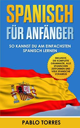 Spanisch für Anfänger: So kannst du am einfachsten Spanisch lernen (inklusive: die komplette Grammatik, alle spanischen Zeitformen und viele spanische Vokabeln)