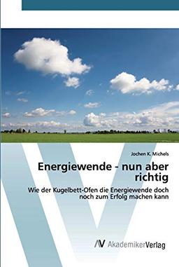 Energiewende - nun aber richtig: Wie der Kugelbett-Ofen die Energiewende doch noch zum Erfolg machen kann