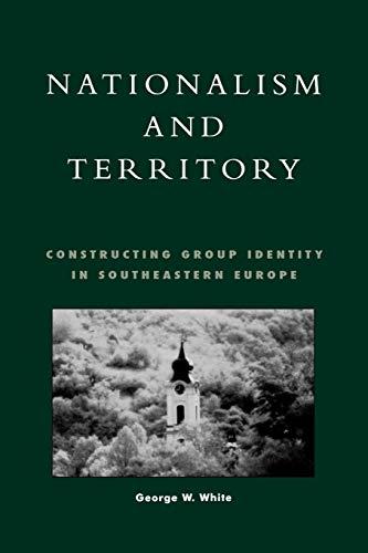 Nationalism and Territory: Constructing Group Identity in Southeastern Europe (Geographical Perspectives on the Human Past)